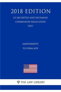 Amendments to Form Adv (Us Securities and Exchange Commission Regulation) (Sec) (2018 Edition)
