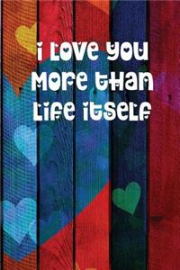 I Love You More Than Life Itself: Colourful Heart Themed Notebook or Journal for Someone You Love