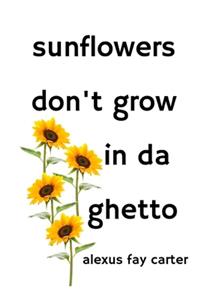 Sunflowers Don't Grow In Da Ghetto