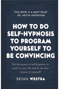 How To Do Self-Hypnosis To Program Yourself To Be Convincing