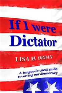 If I Were Dictator: A Tongue-In-Cheek Guide to Saving Our Democracy