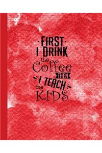 First I Drink the Coffee then I Teach the Kids