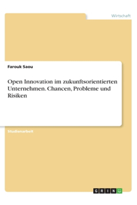 Open Innovation im zukunftsorientierten Unternehmen. Chancen, Probleme und Risiken