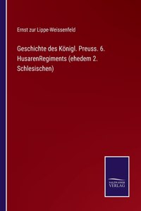 Geschichte des Königl. Preuss. 6. HusarenRegiments (ehedem 2. Schlesischen)