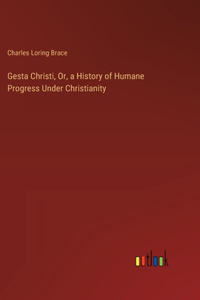Gesta Christi, Or, a History of Humane Progress Under Christianity