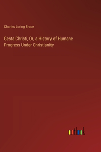 Gesta Christi, Or, a History of Humane Progress Under Christianity