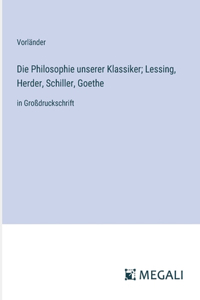 Philosophie unserer Klassiker; Lessing, Herder, Schiller, Goethe