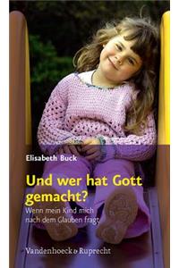 Und Wer Hat Gott Gemacht?: Wenn Mein Kind Mich Nach Dem Glauben Fragt