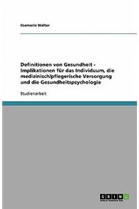 Definitionen von Gesundheit - Implikationen für das Individuum, die medizinisch/pflegerische Versorgung und die Gesundheitspsychologie