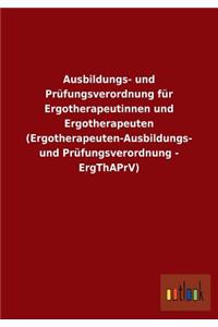 Ausbildungs- und Prüfungsverordnung für Ergotherapeutinnen und Ergotherapeuten (Ergotherapeuten-Ausbildungs- und Prüfungsverordnung - ErgThAPrV)