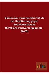 Gesetz zum vorsorgenden Schutz der Bevölkerung gegen Strahlenbelastung (Strahlenschutzvorsorgegesetz - StrVG)