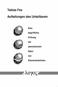 Aufteilungen Des Unteilbaren. Eine Begriffliche Prufung Der Atomistischen Natur Von Elementarteilchen