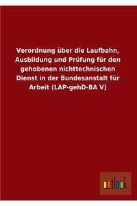 Verordnung Uber Die Laufbahn, Ausbildung Und Prufung Fur Den Gehobenen Nichttechnischen Dienst in Der Bundesanstalt Fur Arbeit (Lap-Gehd-Ba V)