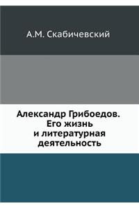 Александр Грибоедов. Его жизнь и литерат
