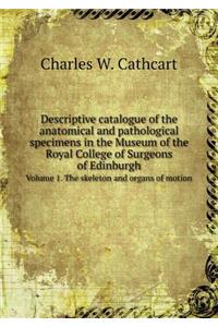 Descriptive catalogue of the anatomical and pathological specimens in the Museum of the Royal College of Surgeons of Edinburgh Volume 1. The skeleton and organs of motion