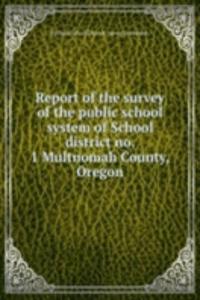 Report of the survey of the public school system of School district no. 1 Multnomah County, Oregon