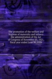 promotion of the welfare and hygiene of maternity and infancy the administration of the Act of Congress of November 23, 1921, fiscal year ended June 30, 1926
