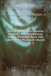 Sermons on recent national victories, and the national sorrow. Preached, April 23d, 1865, in the Plymouth Church