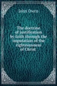 doctrine of justification by faith through the imputation of the righteousness of Christ .