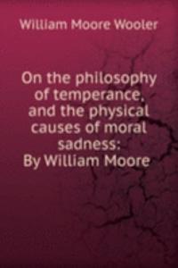 On the philosophy of temperance, and the physical causes of moral sadness: By William Moore .
