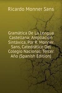 Gramatica De La Lengua Castellana; Ampliacion Sintaxica, Por R. Monner Sans, Catedratico Del Colegio Nacional: Tercer Ano (Spanish Edition)