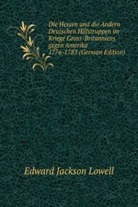 Die Hessen und die Andern Deutschen Hilfstruppen im Kriege Gross-Britanniens gegen Amerika 1776-1783 (German Edition)