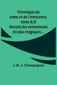 Chronique du crime et de l'innocence, tome 8/8; Recueil des événements les plus tragiques;...