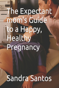 Expectant mom's Guide to a Happy, Healthy Pregnancy