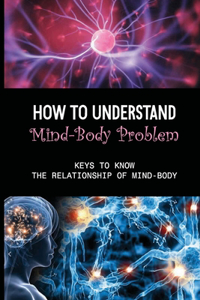 How To Understand Mind-Body Problem