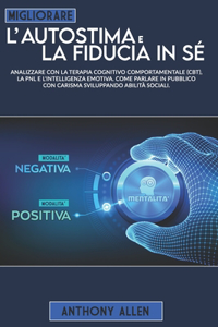 Migliorare l'autostima e la fiducia in sé: Analizzare con la terapia cognitivo comportamentale (cbt), la pnl e l'intelligenza emotiva. Come parlare in pubblico con carisma sviluppando abilità