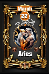 March 22th, my birthday: Born under the sign of Aries, exploring my attributes and character traits, strengths and weaknesses, alongside the companions of my birthdate and s