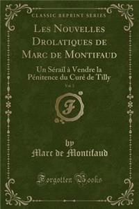 Les Nouvelles Drolatiques de Marc de Montifaud, Vol. 3: Un SÃ©rail Ã? Vendre La PÃ©nitence Du CurÃ© de Tilly (Classic Reprint)