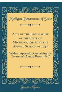 Acts of the Legislature of the State of Michigan, Passed at the Annual Session of 1847: With an Appendix, Containing the Treasurer's Annual Report, &C (Classic Reprint)