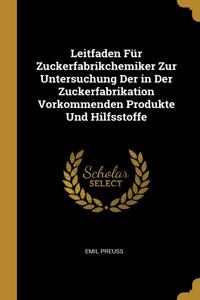 Leitfaden Für Zuckerfabrikchemiker Zur Untersuchung Der in Der Zuckerfabrikation Vorkommenden Produkte Und Hilfsstoffe