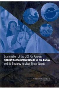 Examination of the U.S. Air Force's Aircraft Sustainment Needs in the Future and Its Strategy to Meet Those Needs