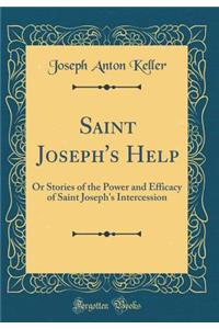 Saint Joseph's Help: Or Stories of the Power and Efficacy of Saint Joseph's Intercession (Classic Reprint)