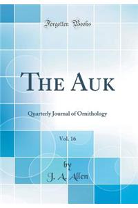 The Auk, Vol. 16: Quarterly Journal of Ornithology (Classic Reprint)