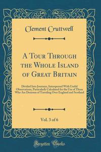 A Tour Through the Whole Island of Great Britain, Vol. 3 of 6: Divided Into Journeys, Interspersed With Useful Observations, Particularly Calculated for the Use of Those Who Are Desirous of Traveling Over England and Scotland (Classic Reprint)