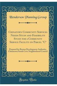 Chinatown Community Services Needs Study and Feasibility Study for a Community Service Facility on Parcel C: Prepared for Boston Development Authority, Chinatown/South Cove Neighborhood Council (Classic Reprint)