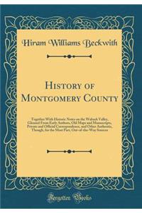 History of Montgomery County: Together with Historic Notes on the Wabash Valley, Gleaned from Early Authors, Old Maps and Manuscripts, Private and Official Correspondence, and Other Authentic, Though, for the Most Part, Out-Of-The-Way Sources