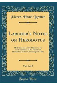 Larcher's Notes on Herodotus, Vol. 1 of 2: Historical and Critical Remarks on the Nine Books of the History of Herodotus; With a Chronological Table (Classic Reprint)