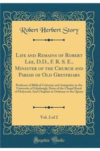 Life and Remains of Robert Lee, D.D., F. R. S. E., Minister of the Church and Parish of Old Greyfriars, Vol. 2 of 2: Professor of Biblical Criticism and Antiquities in the University of Edinburgh; Dean of the Chapel Royal of Holyrood; And Chaplain