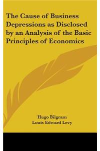 Cause of Business Depressions as Disclosed by an Analysis of the Basic Principles of Economics