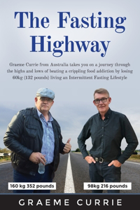 Fasting Highway: Graeme Currie from Australia takes you on a journey through the highs and lows of beating a crippling food addiction by losing 60kg (132 pounds) liv