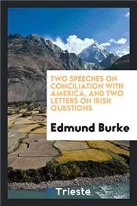 Two Speeches on Conciliation with America, and Two Letters on Irish Questions