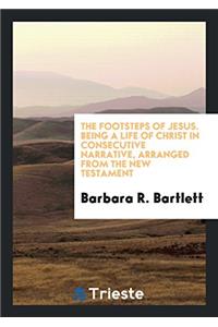 The Footsteps of Jesus. Being a Life of Christ in Consecutive Narrative, Arranged from the New Testament