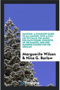 Dancing: A Complete Guide to All Dances, with a Full List of Calls, the ...