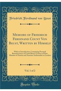 Memoirs of Friedrich Ferdinand Count Von Beust, Written by Himself, Vol. 1 of 2: With an Introduction, Containing Personal Reminiscences of Count Beust's Career as Prime Minister of Austria and Austrian Ambassador in London (Classic Reprint)