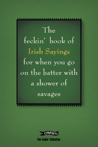 Book of Feckin' Irish Sayings for When You Go on the Batter with a Shower of Savages