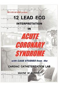 12 Lead ECG Interpretation in Acute Coronary Syndrome with Case Studies from the Cardiac Catheterization Lab